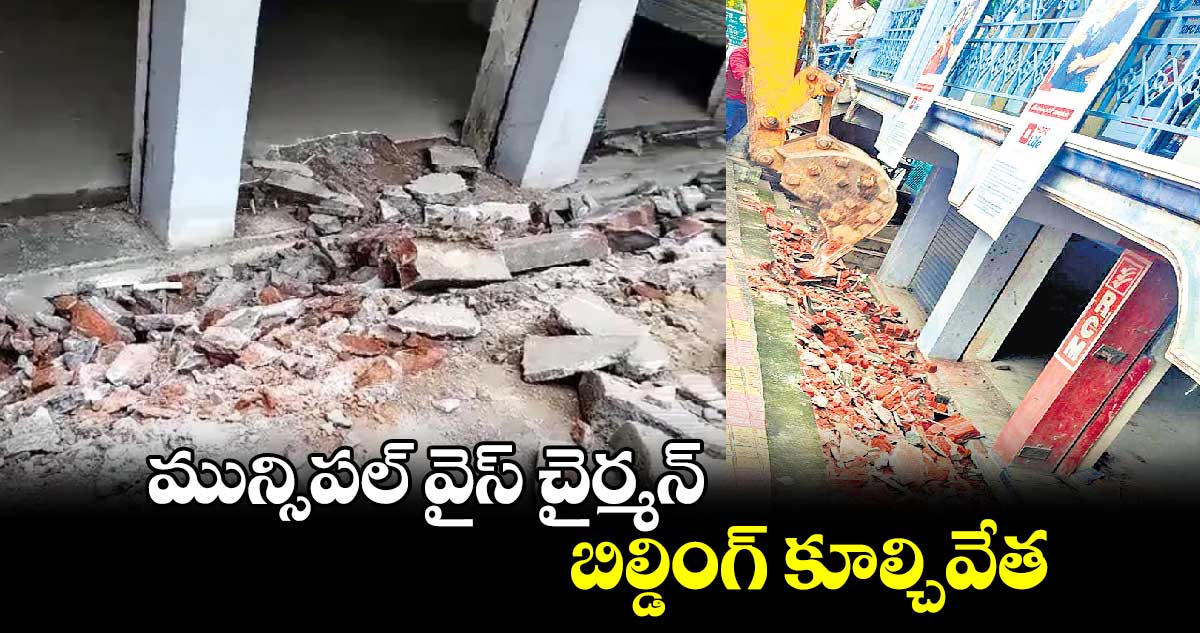 మున్సిపల్ వైస్ చైర్మన్‌‌ బిల్డింగ్‌‌ కూల్చివేత