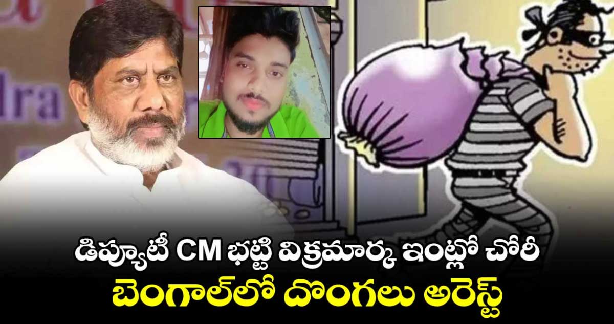 డిప్యూటీ CM భట్టి విక్రమార్క ఇంట్లో చోరీ.. బెంగాల్‎లో దొంగలు అరెస్ట్