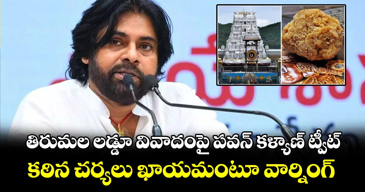 తిరుమల లడ్డూ వివాదంపై పవన్ కళ్యాణ్ ట్వీట్.. కఠిన చర్యలు తప్పవంటూ వార్నింగ్.. 