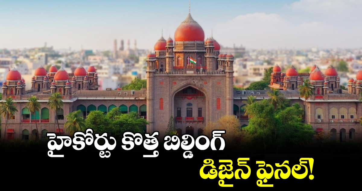 హైకోర్టు కొత్త బిల్డింగ్ డిజైన్ ఫైనల్!