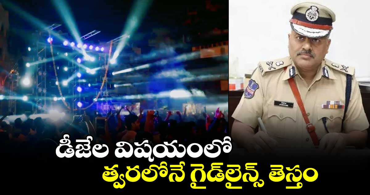 డీజేల విషయంలో త్వరలోనే గైడ్‌లైన్స్ తెస్తం : డీజీపీ