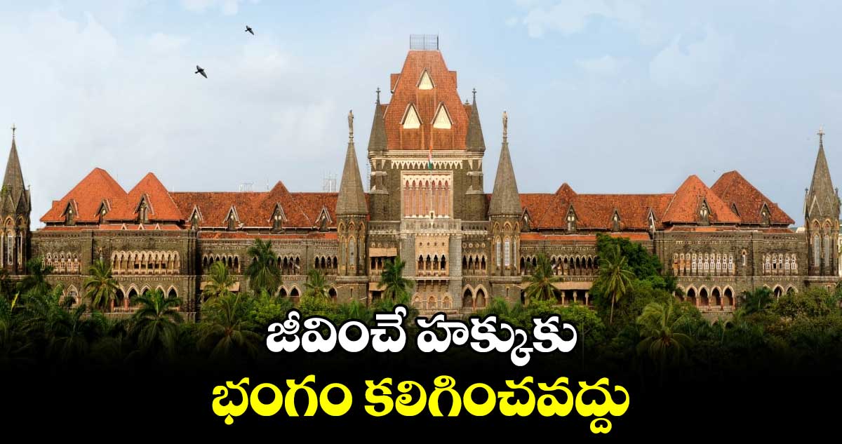 జీవించే హక్కుకు భంగం కలిగించవద్దు: బాంబే హైకోర్టు