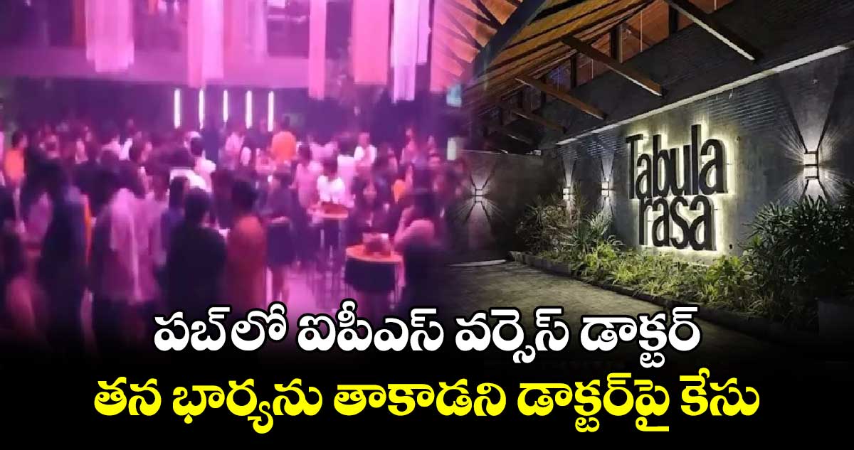 పబ్ లో ఐపీఎస్ వర్సెస్ డాక్టర్.. తన భార్యను తాకాడని డాక్టర్పై కేసు