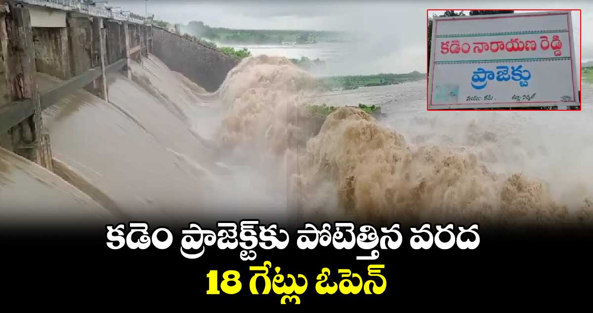 కడెం ప్రాజెక్ట్‌కు పోటెత్తిన వరద.. 18 గేట్లు ఓపెన్