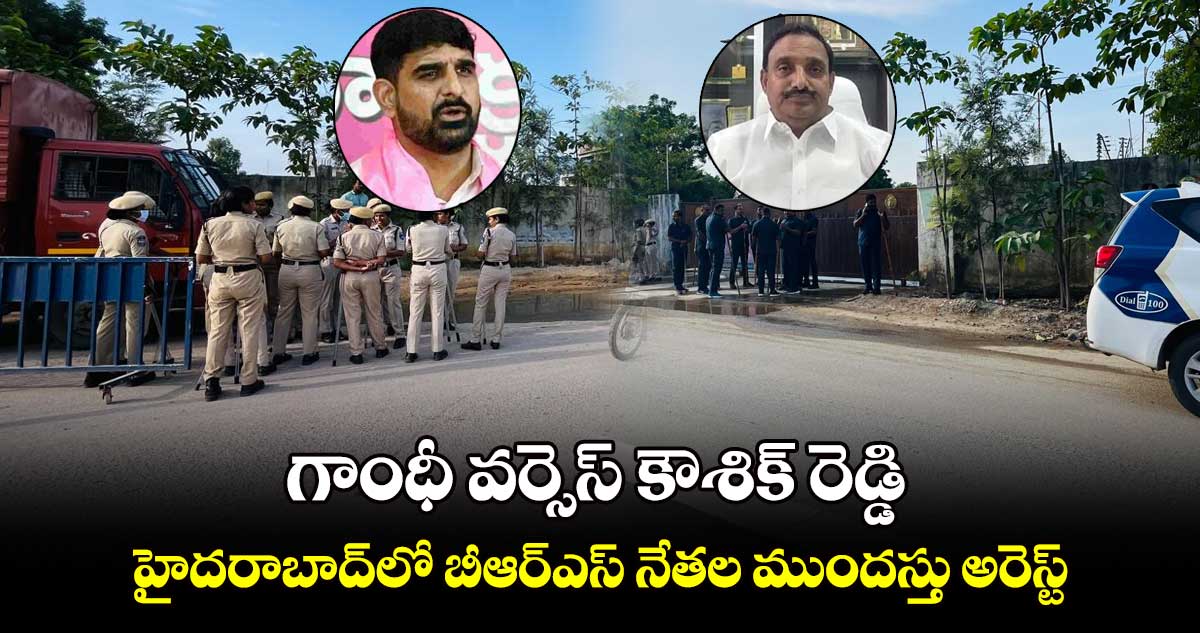  గాంధీ వర్సెస్ కౌశిక్ రెడ్డి: హైదరాబాద్‎లో బీఆర్ఎస్ నేతల ముందస్తు అరెస్ట్