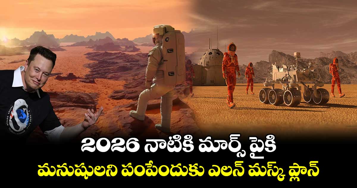 2026 నాటికి మార్స్ పైకి మనుషులని పంపేందుకు : ఎలన్ మస్క్ ప్లాన్