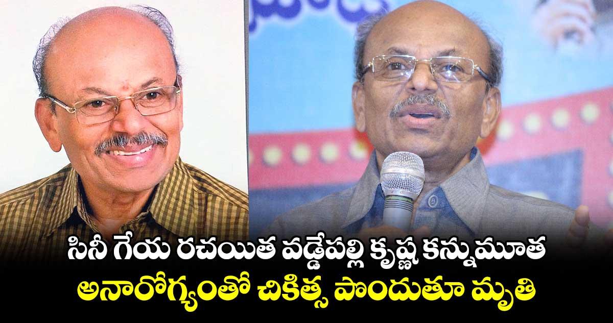 సినీ గేయ రచయిత వడ్డేపల్లి కృష్ణ కన్నుమూత.. అనారోగ్యంతో చికిత్స పొందుతూ మృతి