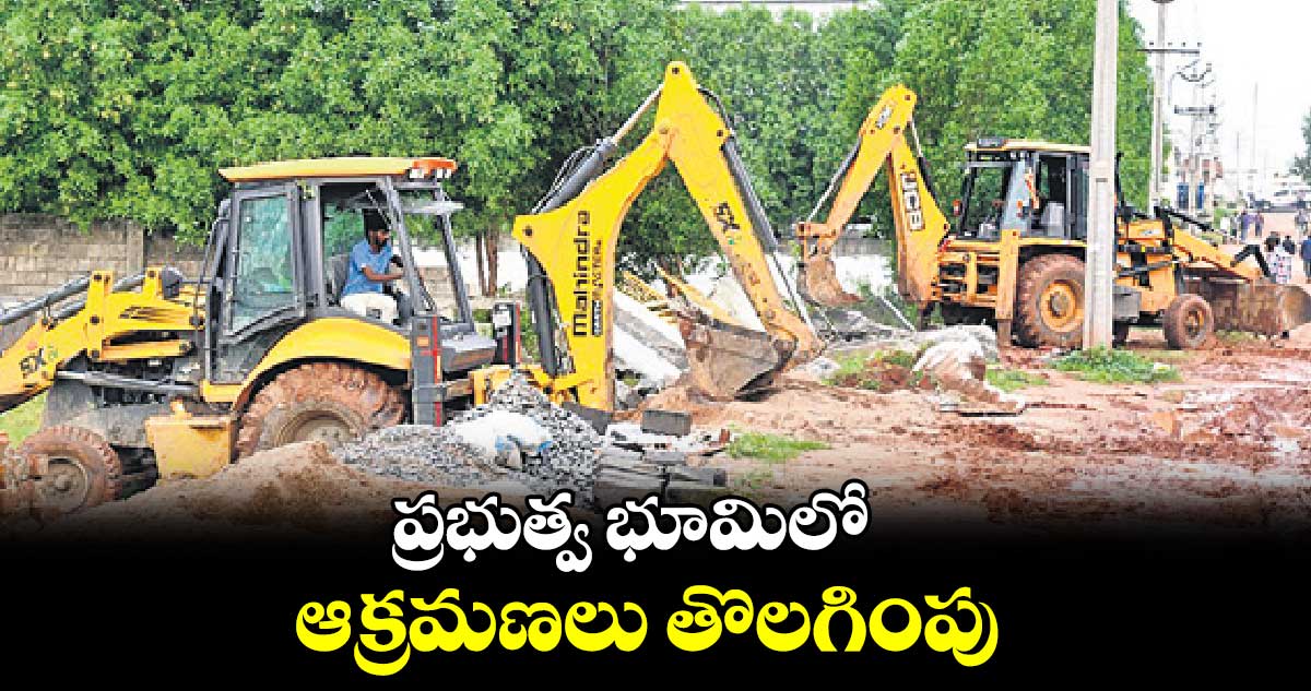 ప్రభుత్వ భూమిలో ఆక్రమణలు తొలగింపు