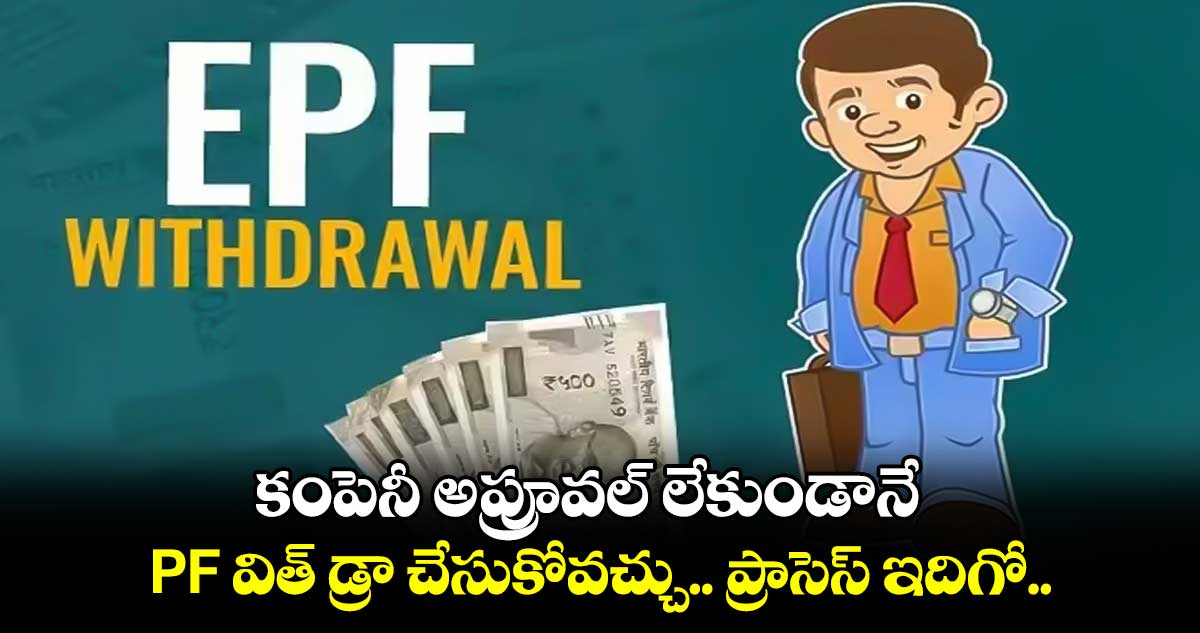 EPFO withdrawal: కంపెనీ అప్రూవల్ లేకుండానే PF విత్ డ్రా చేసుకోవచ్చు.. ప్రాసెస్ ఇదిగో..