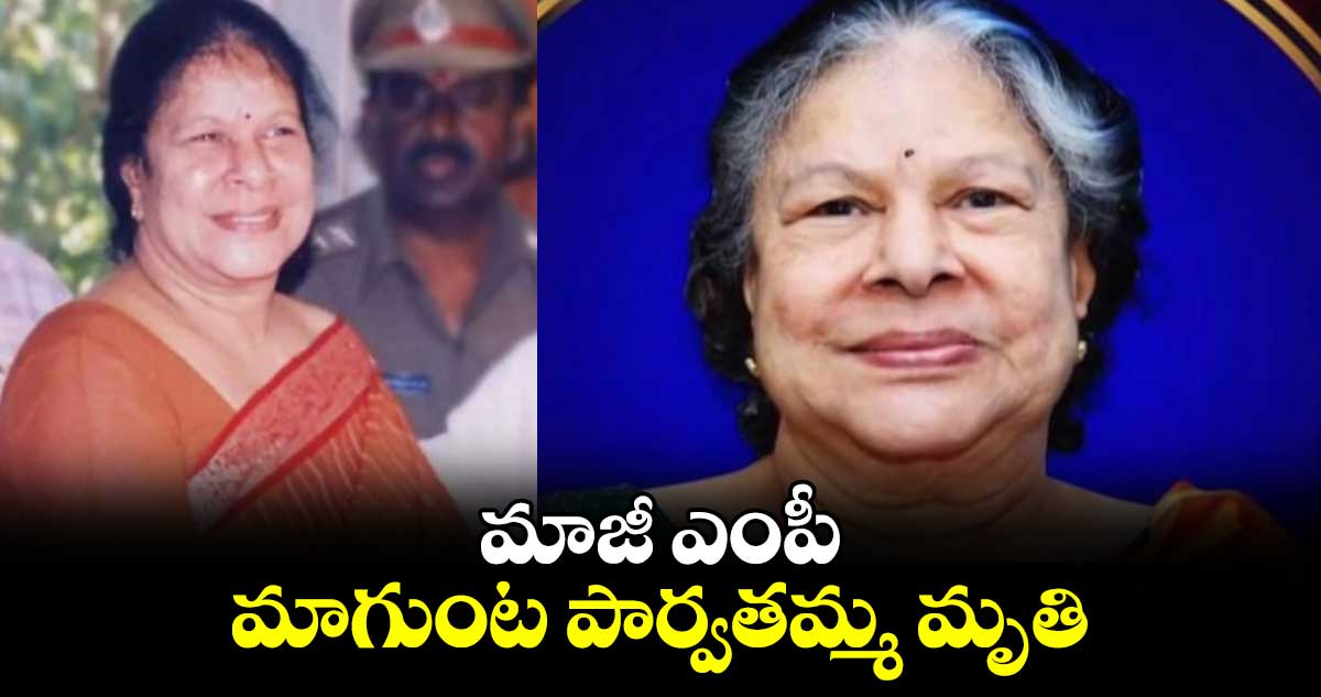 మాజీ ఎంపీ మాగుంట పార్వతమ్మ మృతి