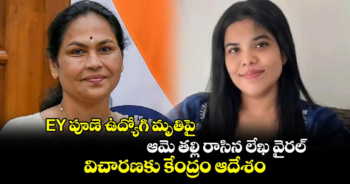 EY పూణె ఉద్యోగి మృతిపై.. ఆమె తల్లి రాసిన లేఖ వైరల్..విచారణకు కేంద్రం ఆదేశం 