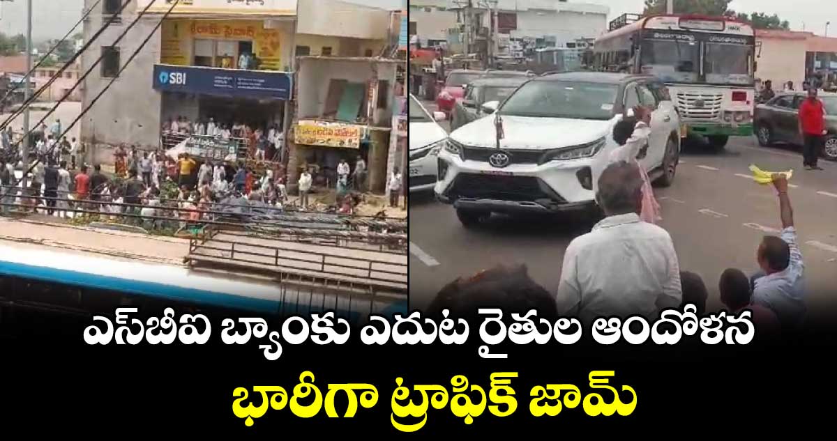 ఎస్⁬బీఐ బ్యాంకు ఎదుట రైతుల ఆందోళన..భారీగా ట్రాఫిక్ జామ్