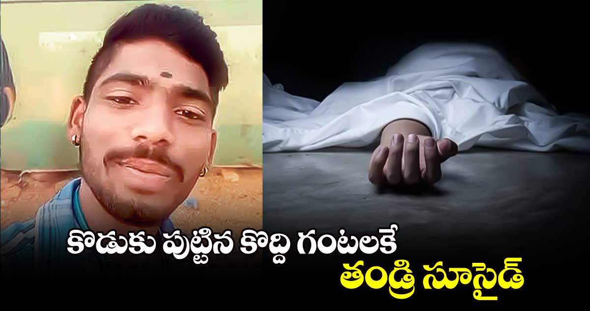 కొడుకు పుట్టిన కొద్ది గంటలకే తండ్రి సూసైడ్‌‌‌‌