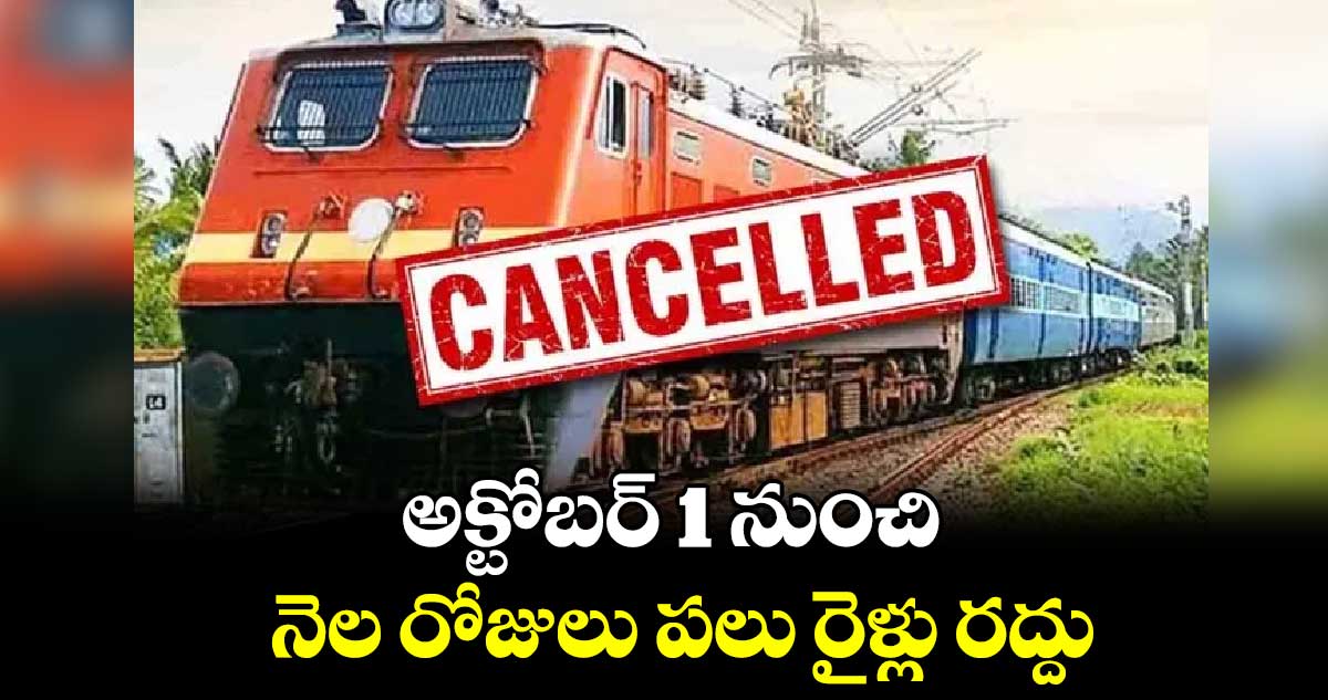 అక్టోబర్ 1 నుంచి.. నెల రోజులు పలు రైళ్లు రద్దు