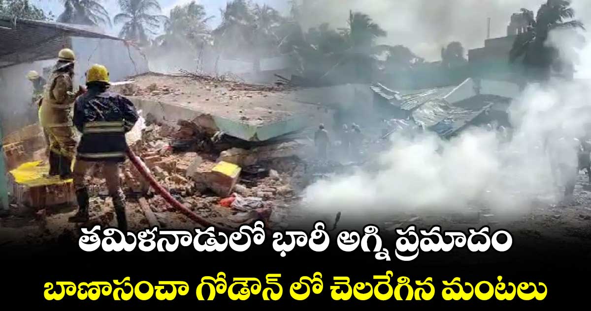 తమిళనాడులో భారీ అగ్ని ప్రమాదం... బాణాసంచా గోడౌన్ లో చెలరేగిన మంటలు....