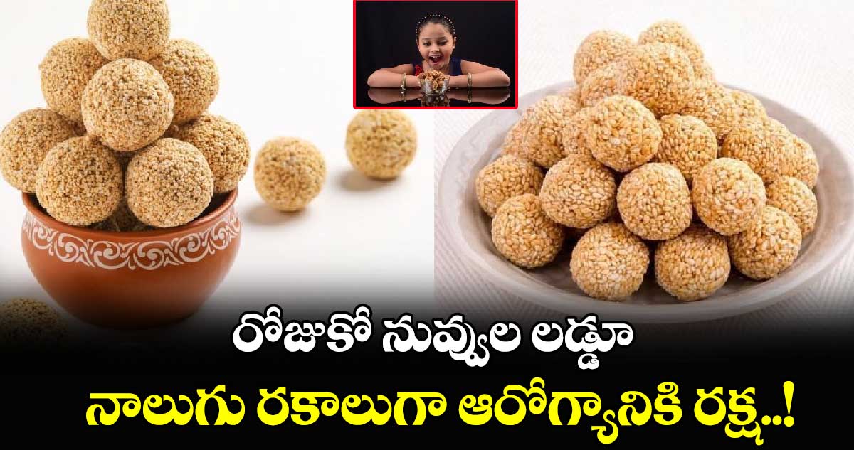 Good Health : రోజుకో నువ్వుల లడ్డూ.. నాలుగు రకాలుగా ఆరోగ్యానికి రక్ష..!