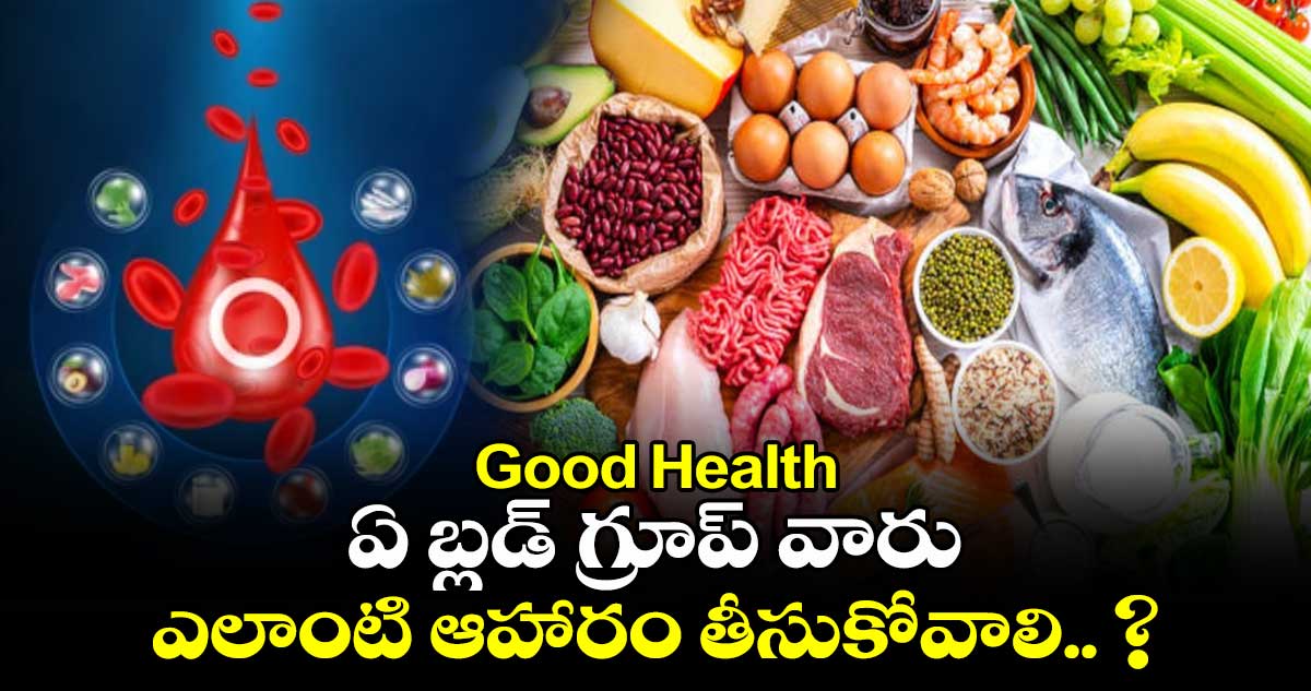 Good Health : ఏ బ్లడ్ గ్రూప్ వారు ఎలాంటి ఆహారం తీసుకోవాలి.. ?