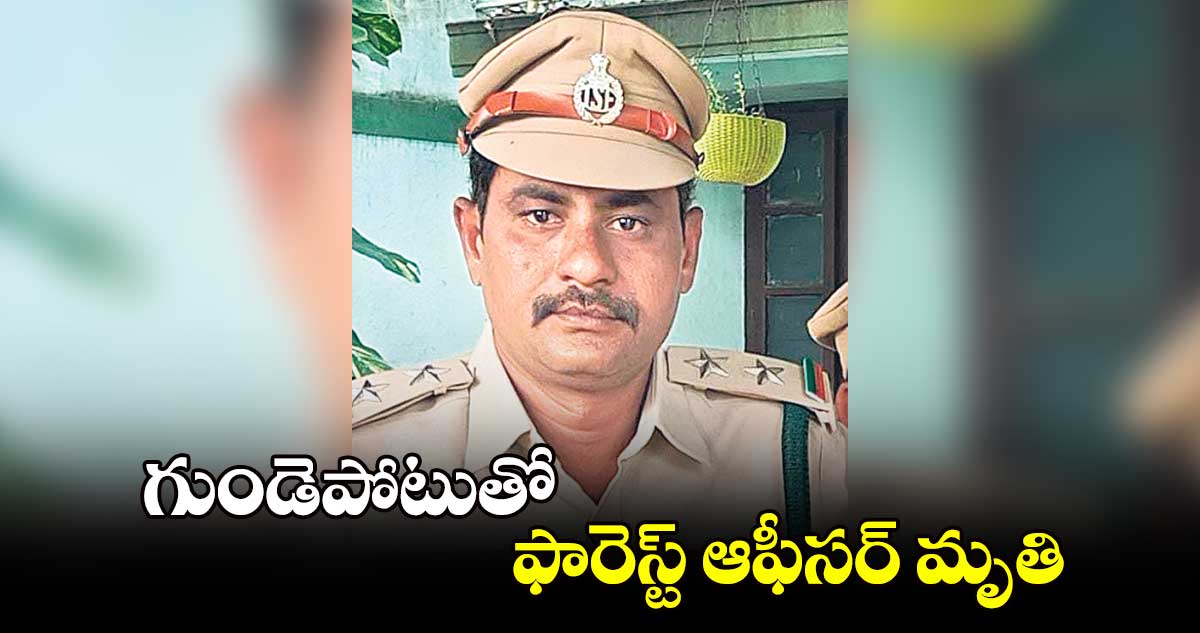 గుండెపోటుతో ఫారెస్ట్ ఆఫీసర్ మృతి