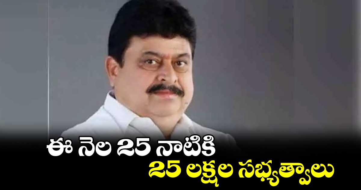 ఈ నెల 25 నాటికి 25 లక్షల  సభ్యత్వాలు 