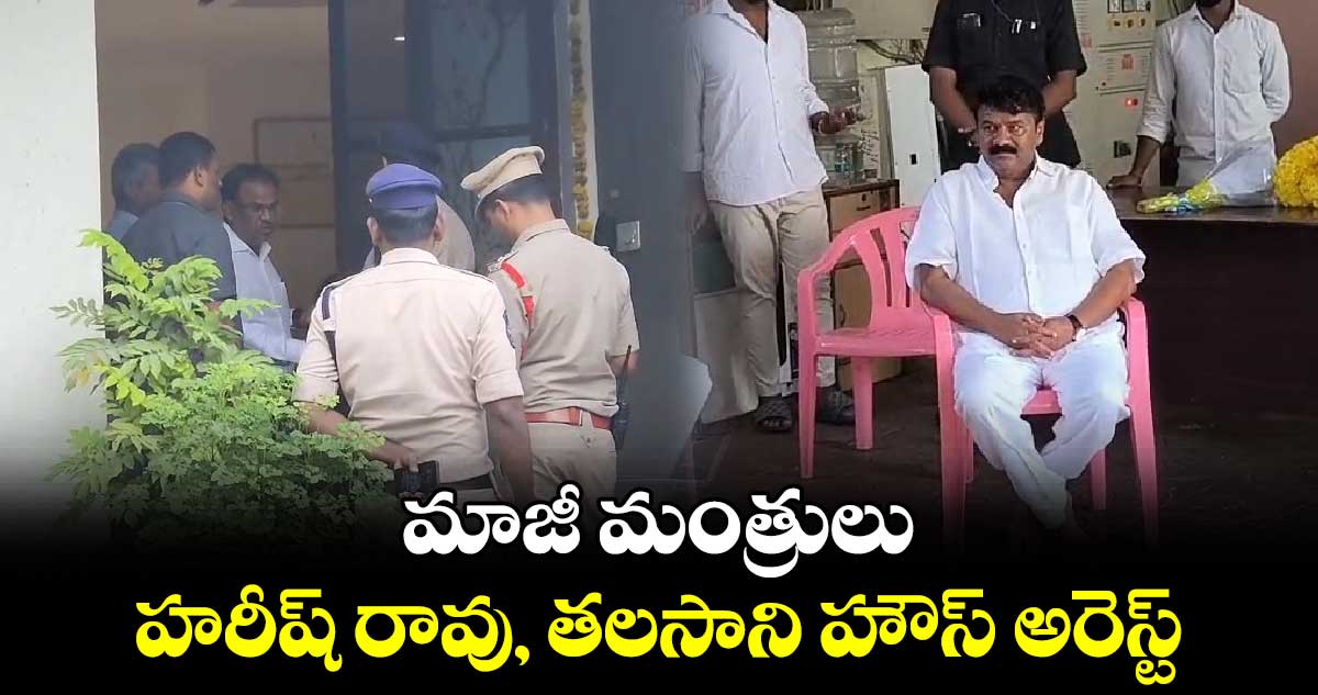  మాజీ మంత్రులు హరీష్ రావు, తలసాని హౌస్ అరెస్ట్