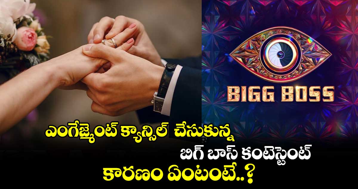 ఎంగేజ్మెంట్ క్యాన్సిల్  చేసుకున్న బిగ్ బాస్ కంటెస్టెంట్. కారణం ఏంటంటే..?