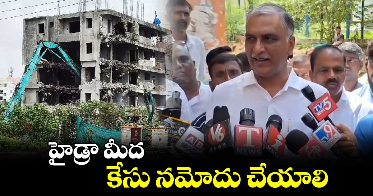 హైడ్రా మీద కేసు నమోదు చేయాలి: హరీశ్ రావు