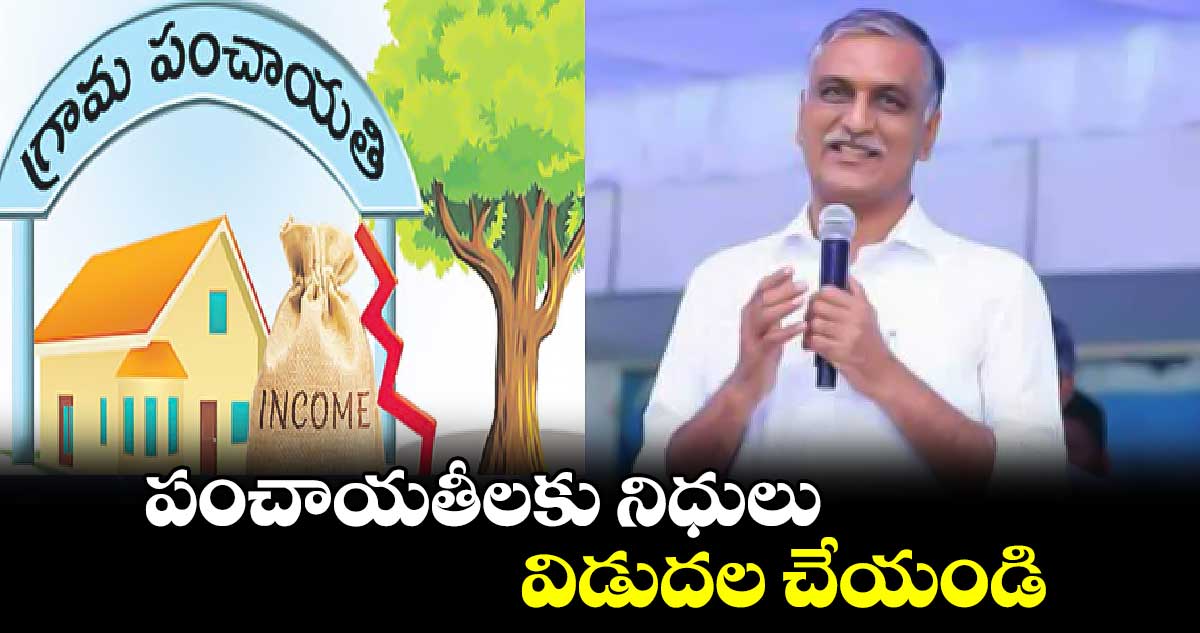 పంచాయతీలకు నిధులు విడుదల చేయండి : హరీశ్రావు