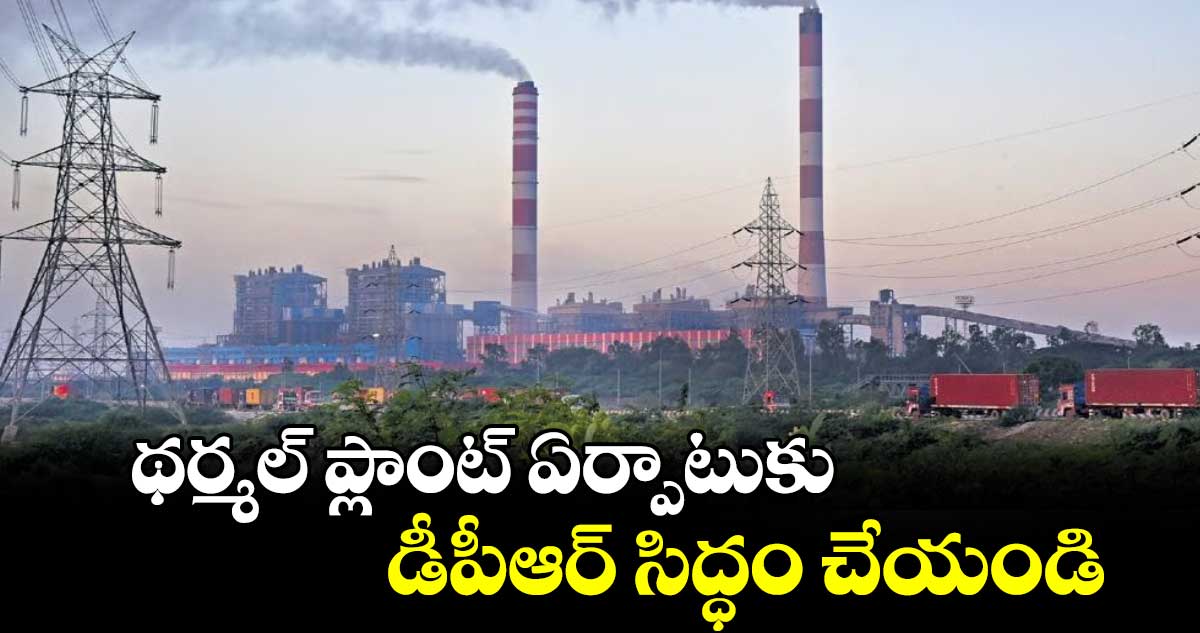 థర్మల్ ప్లాంట్ ఏర్పాటుకు డీపీఆర్ సిద్ధం చేయండి