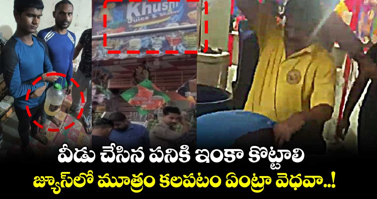 వీడు చేసిన పనికి ఇంకా కొట్టాలి : జ్యూస్‌లో మూత్రం కలపటం ఏంట్రా వెధవా..!