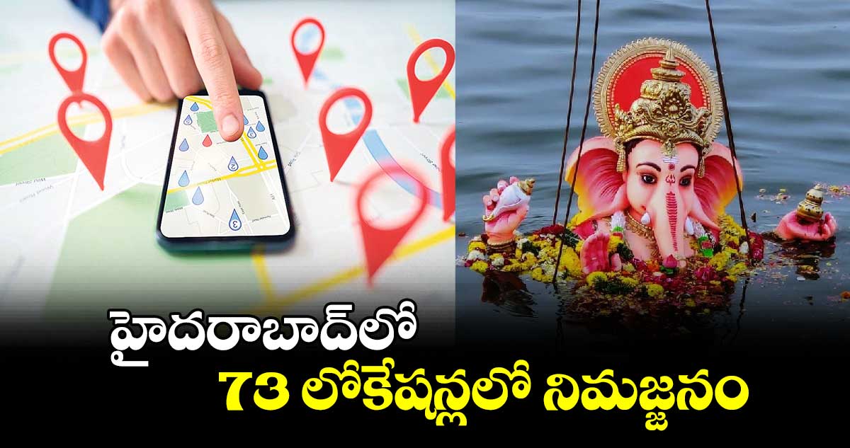 హైదరాబాద్⁬లో 73 లోకేషన్లలో నిమజ్జనం