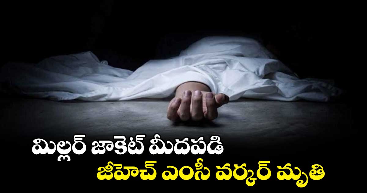 మిల్లర్‌‌ జాకెట్‌‌ మీదపడి..జీహెచ్ ఎంసీ వర్కర్ మృతి 