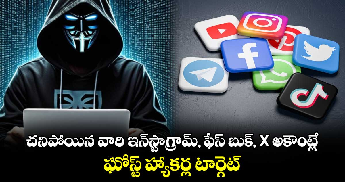 చనిపోయిన వారి ఇన్‌స్టాగ్రామ్, ఫేస్ బుక్, X అకౌంట్లే.. ఘోస్ట్ హ్యాకర్ల టార్గెట్