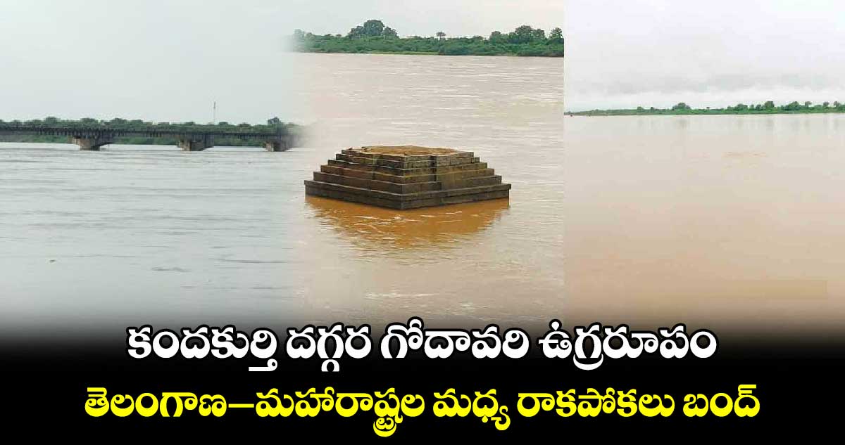 కందకుర్తి దగ్గర గోదావరి ఉగ్రరూపం.. తెలంగాణ–మహారాష్ట్రల మధ్య రాకపోకలు బంద్