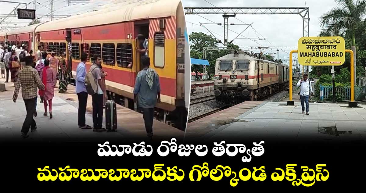 మూడు రోజుల తర్వాత మహబూబాబాద్⁬కు గోల్కొండ ఎక్స్⁬ప్రెస్ 