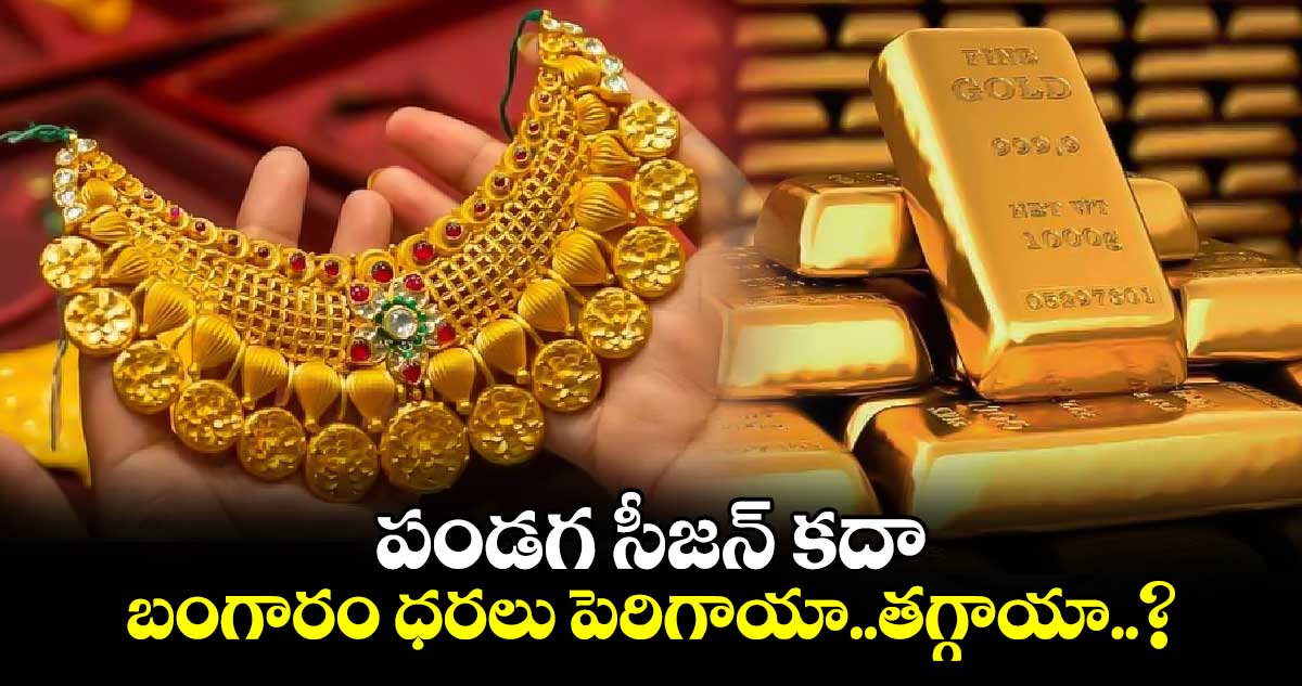 Gold Rates: పండగ సీజన్ కదా..బంగారం ధరలు పెరిగాయా..తగ్గాయా..?