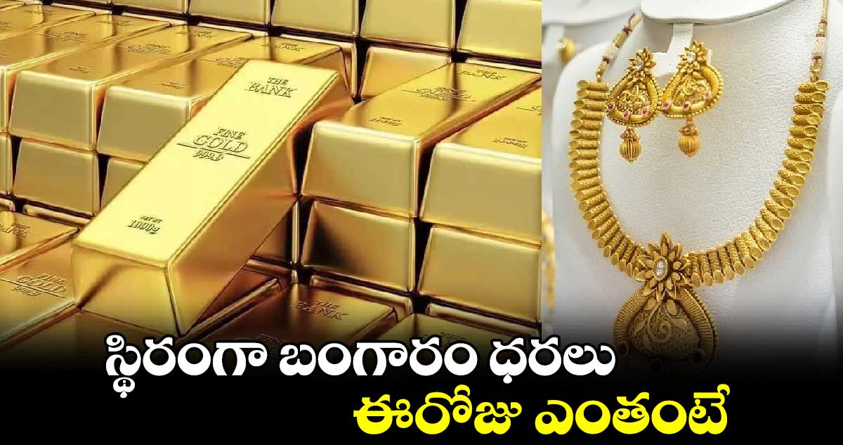 Gold Rates Today: స్థిరంగా బంగారం ధరలు... ఈరోజు ఎంతంటే..