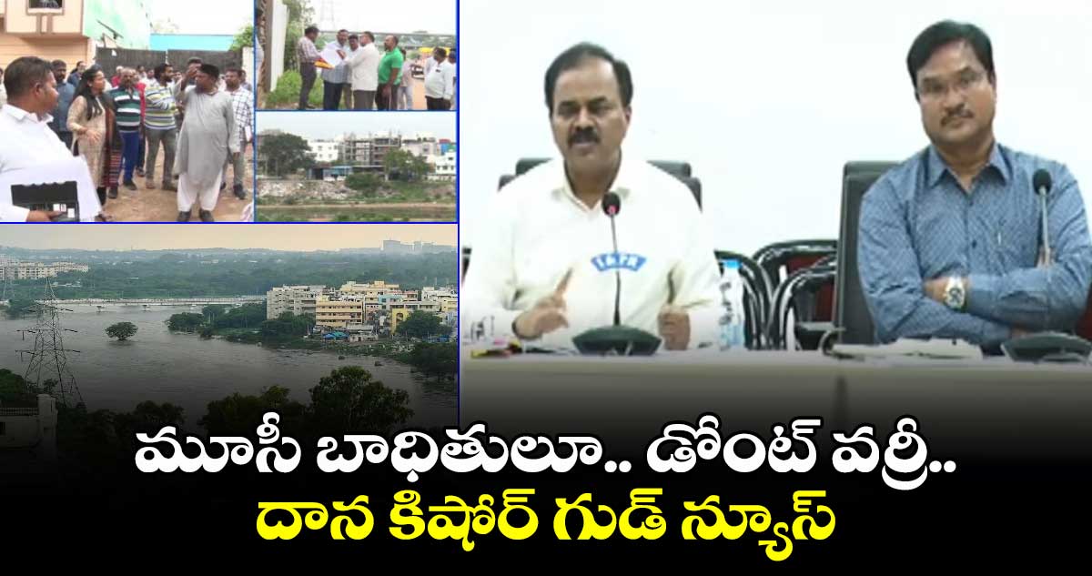 మూసీ బాధితులూ.. డోంట్ వర్రీ.. దాన కిషోర్ గుడ్ న్యూస్