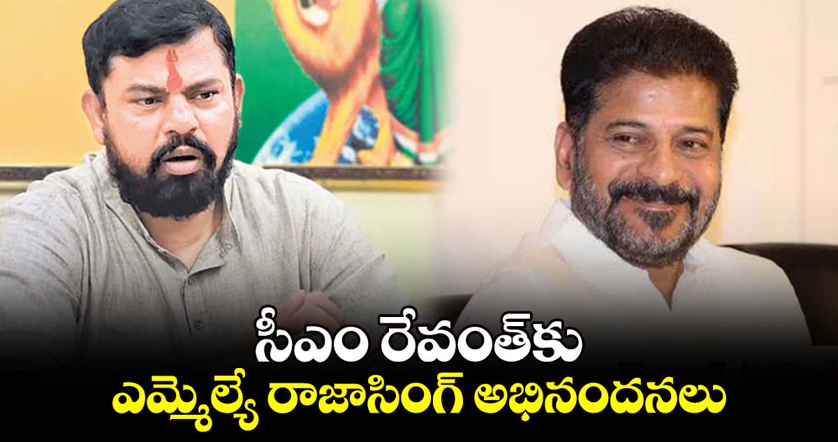 సీఎం రేవంత్కు ఎమ్మెల్యే రాజాసింగ్ అభినందనలు