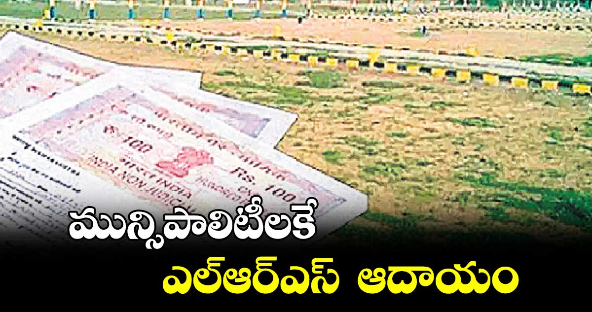 మున్సిపాలిటీలకే ఎల్ఆర్ఎస్ ఆదాయం