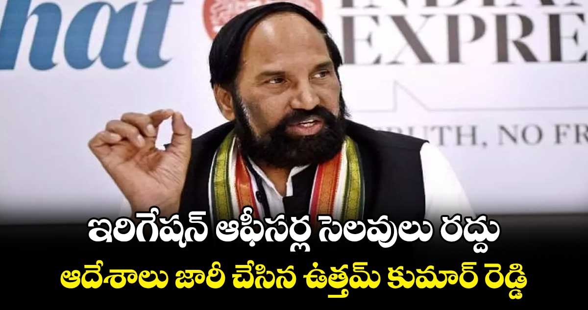 ఇరిగేషన్ ఆఫీసర్ల సెలవులు రద్దు .. ఆదేశాలు జారీ చేసిన ఉత్తమ్ కుమార్ రెడ్డి 