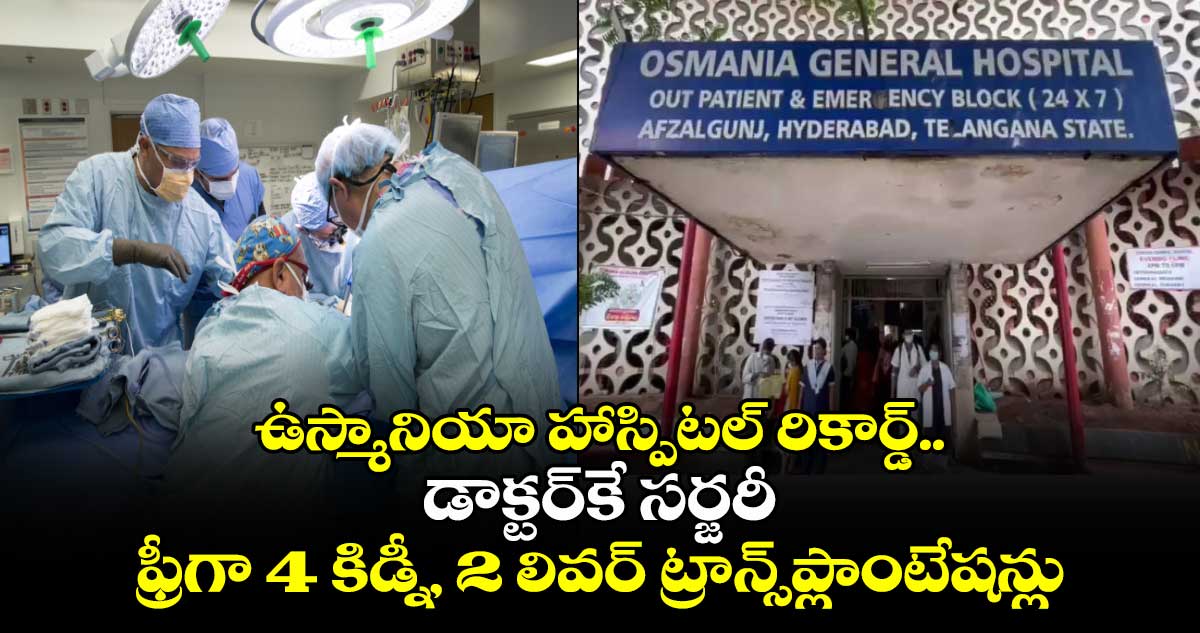 ఉస్మానియా హాస్పిటల్ రికార్డ్.. డాక్టర్‌కే సర్జరీ :  ఫ్రీగా 4 కిడ్నీ, 2 లివర్ ట్రాన్స్‌ప్లాంటేషన్లు