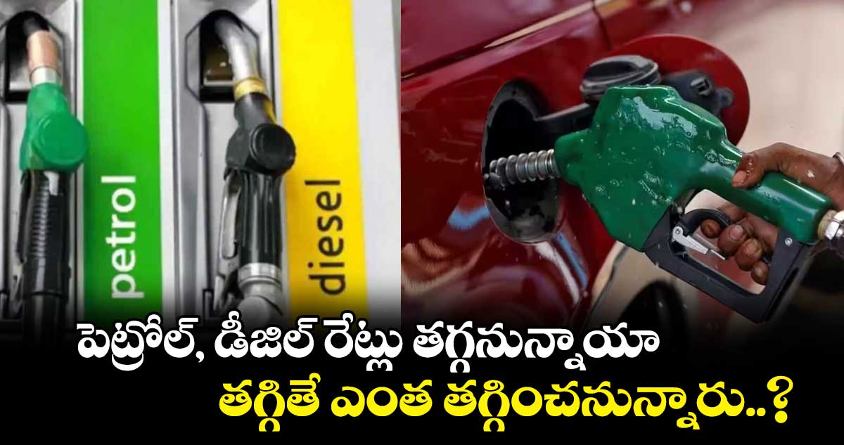 పెట్రోల్, డీజిల్ రేట్లు తగ్గనున్నాయా..తగ్గితే ఎంత తగ్గించనున్నారు..?