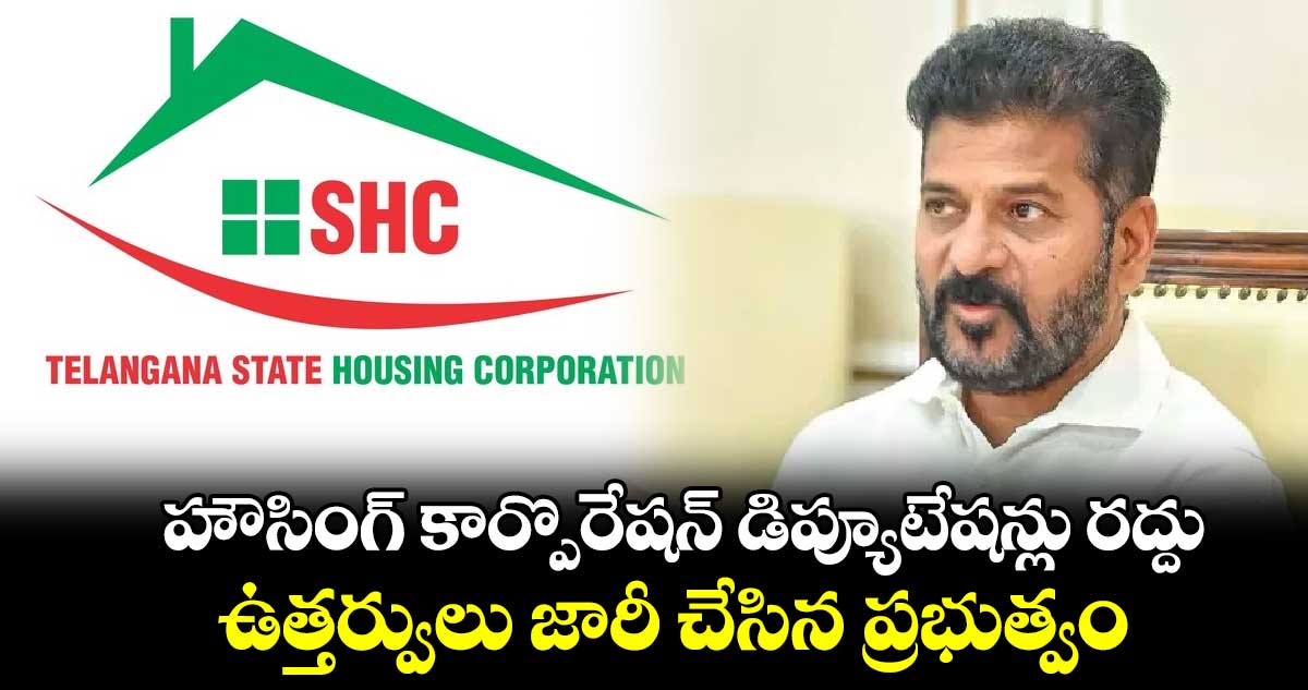 హౌసింగ్ కార్పొరేషన్ డిప్యూటేషన్లు రద్దు... ఉత్తర్వులు జారీ చేసిన ప్రభుత్వం