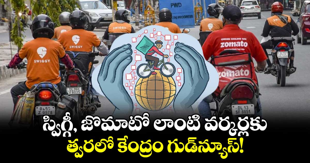 స్విగ్గీ, జొమాటో లాంటి వర్కర్లకు త్వరలో కేంద్రం గుడ్‌న్యూస్!