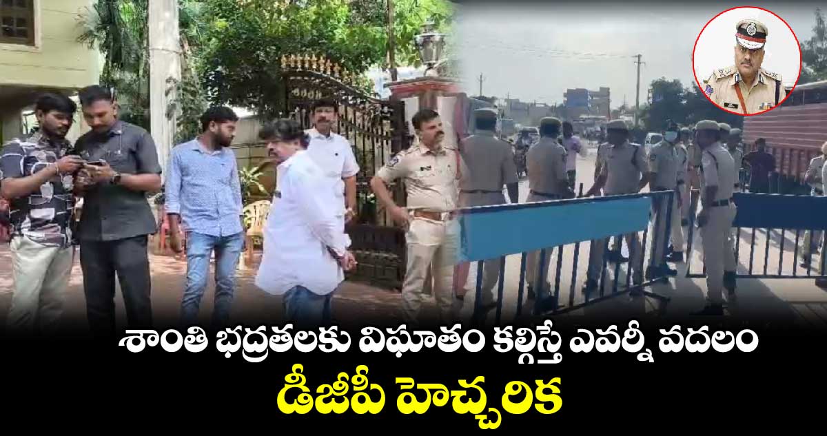 శాంతి భద్రతలకు విఘాతం కల్గిస్తే ఎవర్నీ వదలం..డీజీపీ హెచ్చరిక