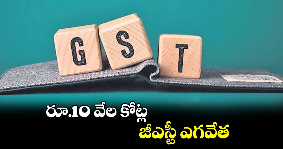 రూ.10 వేల కోట్ల జీఎస్టీ ఎగవేత... 10,700 బోగస్ సంస్థల గుర్తింపు