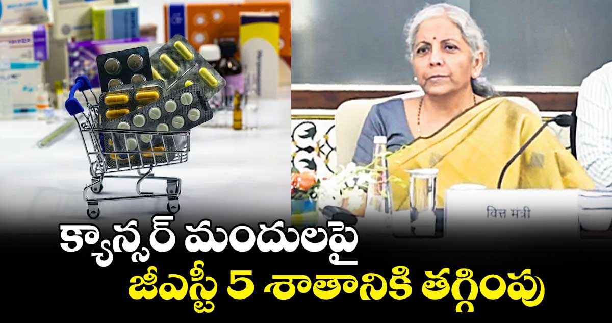 క్యాన్సర్ ​మందులపై జీఎస్టీ 5 శాతానికి తగ్గింపు