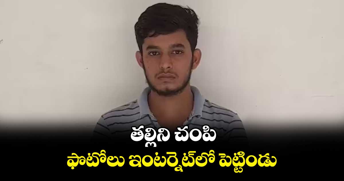 తల్లిని చంపి..ఫొటోలు ఇంటర్నెట్​​లో పెట్టిండు