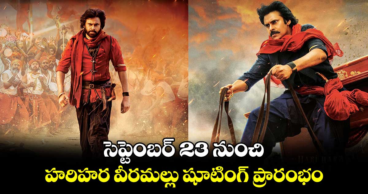 సెప్టెంబర్ 23 నుంచి హరిహర వీరమల్లు షూటింగ్ ప్రారంభం.