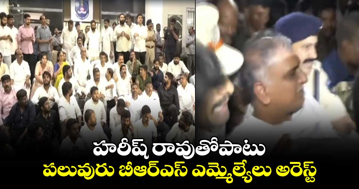 హరీష్ రావుతోపాటు పలువురు బీఆర్ఎస్ ఎమ్మెల్యేలు అరెస్ట్